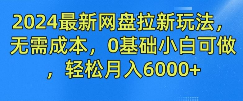 2024最新网盘拉新玩法，无需成本，0基础小白可做，轻松月入6000+【揭秘】-大鱼聊项目