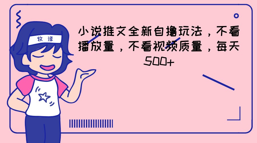 小说推文全新自撸玩法，不看播放量，不看视频质量，每天500+-大鱼聊项目