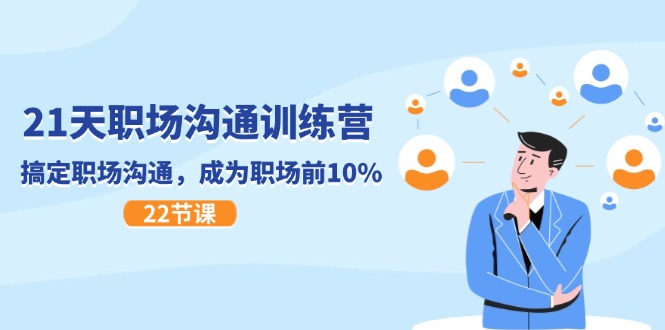 21天职场沟通特训营，搞定职场沟通，成为职场前10%（22节）-大鱼聊项目