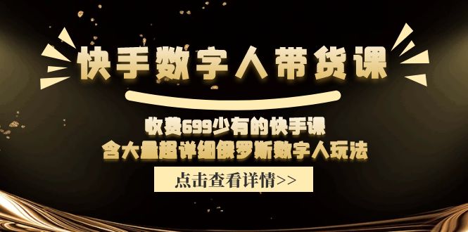（11640期）快手数字人带货课，收费699少有的快手课，含大量超详细俄罗斯数字人玩法-大鱼聊项目