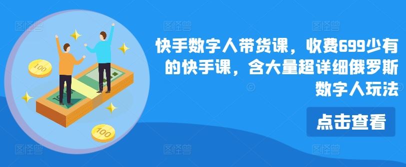 快手数字人带货课，收费699少有的快手课，含大量超详细俄罗斯数字人玩法-大鱼聊项目