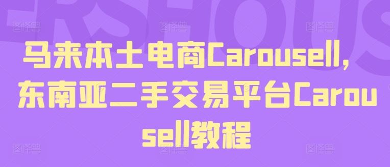 马来本土电商Carousell，东南亚二手交易平台Carousell教程-大鱼聊项目