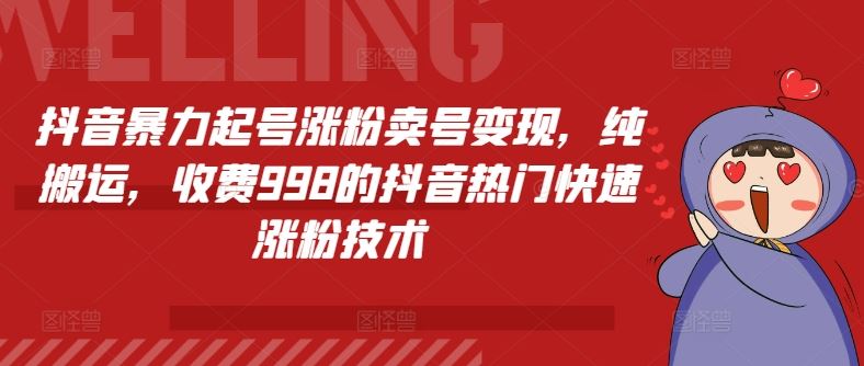 抖音暴力起号涨粉卖号变现，纯搬运，收费998的抖音热门快速涨粉技术-大鱼聊项目
