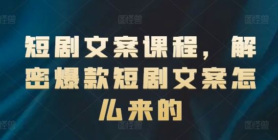 短剧文案课程，解密爆款短剧文案怎么来的-大鱼聊项目