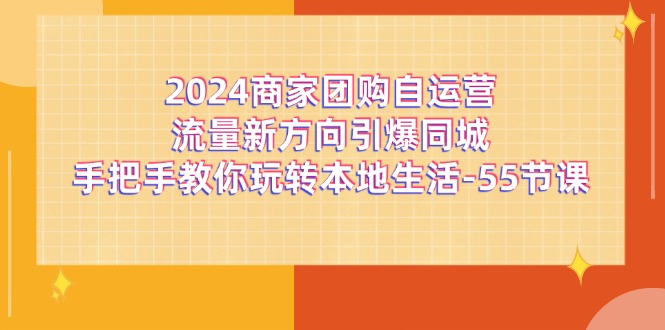 2024商家团购自运营流量新方向引爆同城，手把手教你玩转本地生活（67节完整版）-大鱼聊项目