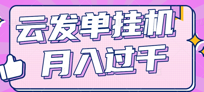 云发单挂机赚钱项目，零成本零门槛，新手躺平也能月入过千！-大鱼聊项目