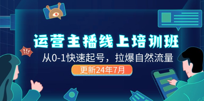 （11672期）2024运营 主播线上培训班，从0-1快速起号，拉爆自然流量 (更新24年7月)-大鱼聊项目