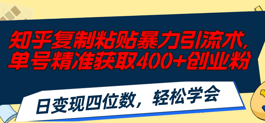 （11674期）知乎复制粘贴暴力引流术，单号精准获取400+创业粉，日变现四位数，轻松…-大鱼聊项目