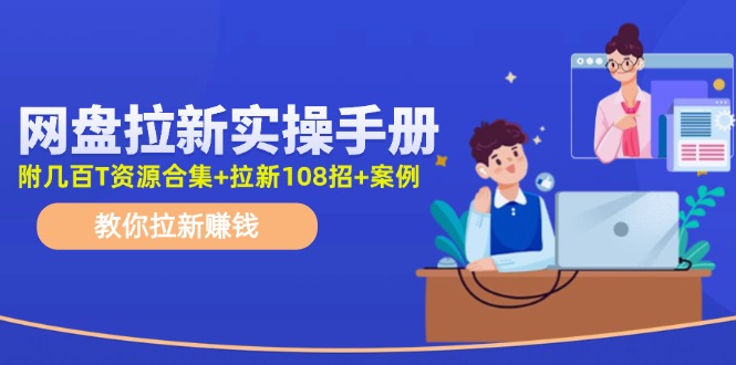 （11679期）网盘拉新实操手册：教你拉新赚钱（附几百T资源合集+拉新108招+案例）-大鱼聊项目