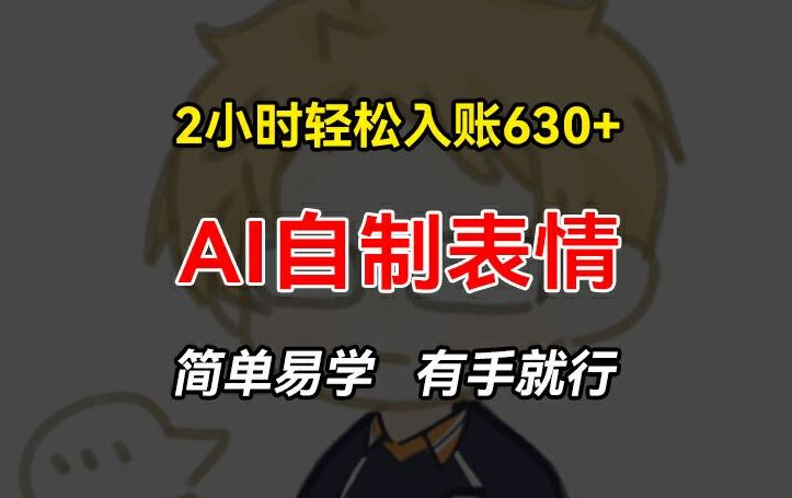 2小时轻松入账630+赚钱项目，手把手教你做AI自制表情，简单易学有手就行【揭秘】-大鱼聊项目