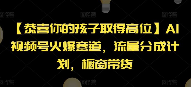 【恭喜你的孩子取得高位】AI视频号火爆赛道，流量分成计划，橱窗带货【揭秘】-大鱼聊项目