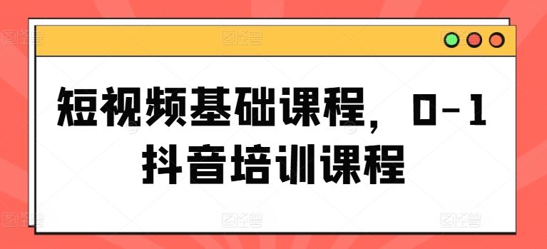 短视频基础课程，0-1抖音培训课程-大鱼聊项目