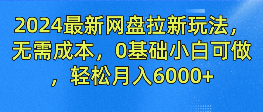 2024最新网盘拉新玩法，无需成本，0基础小白可做，轻松月入6000+-大鱼聊项目