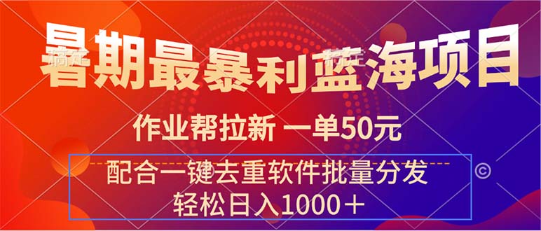 （11694期）暑期最暴利蓝海项目 作业帮拉新 一单50元 配合一键去重软件批量分发-大鱼聊项目