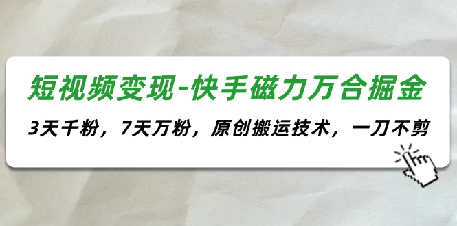 （11691期）短视频变现-快手磁力万合掘金，3天千粉，7天万粉，原创搬运技术，一刀不剪-大鱼聊项目