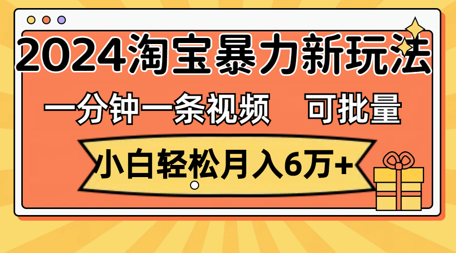 （11699期）一分钟一条视频，小白轻松月入6万+，2024淘宝暴力新玩法，可批量放大收益-大鱼聊项目