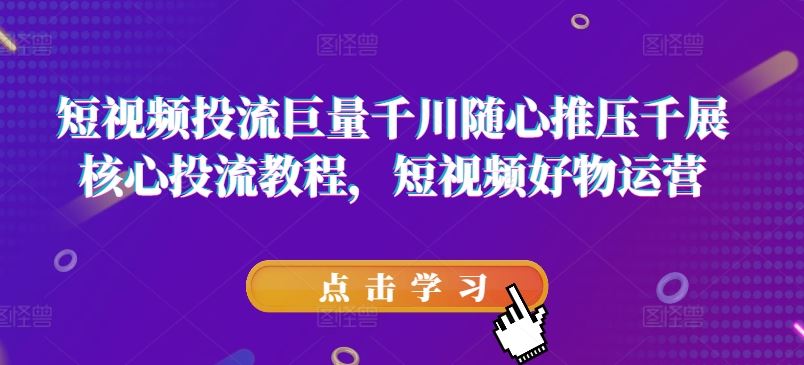 短视频投流巨量千川随心推压千展核心投流教程，短视频好物运营-大鱼聊项目