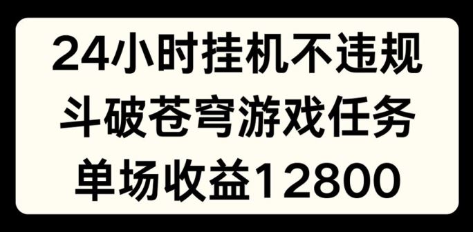 24小时无人挂JI不违规，斗破苍穹游戏任务，单场直播最高收益1280【揭秘】-大鱼聊项目