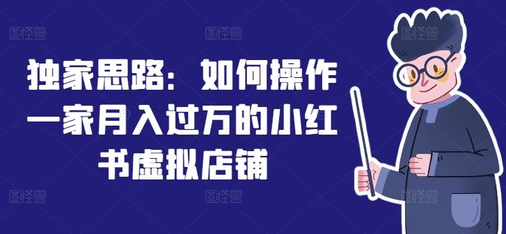 独家思路：如何操作一家月入过万的小红书虚拟店铺-大鱼聊项目