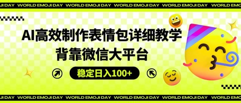 AI高效制作表情包详细教学，背靠微信大平台，稳定日入100+【揭秘】-大鱼聊项目