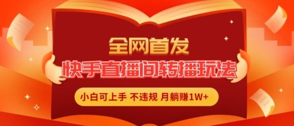 全网首发，快手直播间转播玩法简单躺赚，真正的全无人直播，小白轻松上手月入1W+【揭秘】-大鱼聊项目