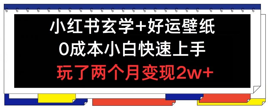 小红书玄学+好运壁纸玩法，0成本小白快速上手，玩了两个月变现2w+ 【揭秘】-大鱼聊项目