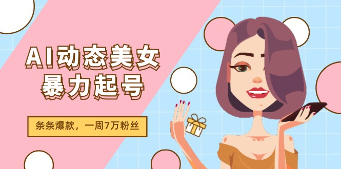 AI动态美女暴力起号2.0，新赛道原创作品，条条爆款，一周7万粉丝-大鱼聊项目