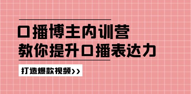 （11728期）口播博主内训营：百万粉丝博主教你提升口播表达力，打造爆款视频-大鱼聊项目