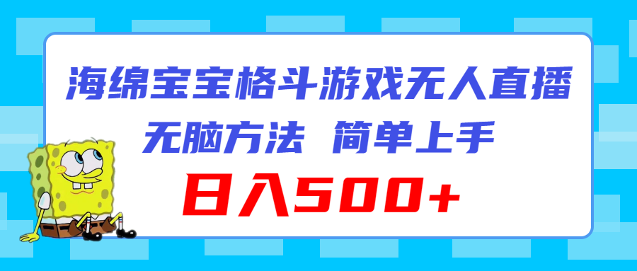 （11739期）海绵宝宝格斗对战无人直播，无脑玩法，简单上手，日入500+-大鱼聊项目