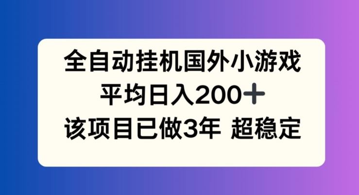 全自动挂机国外小游戏，平均日入200+，此项目已经做了3年 稳定持久【揭秘】-大鱼聊项目