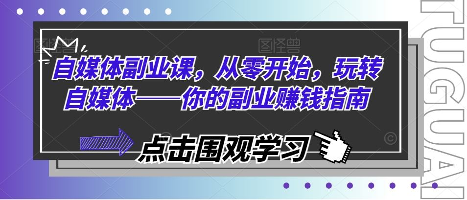 自媒体副业课，从零开始，玩转自媒体——你的副业赚钱指南-大鱼聊项目