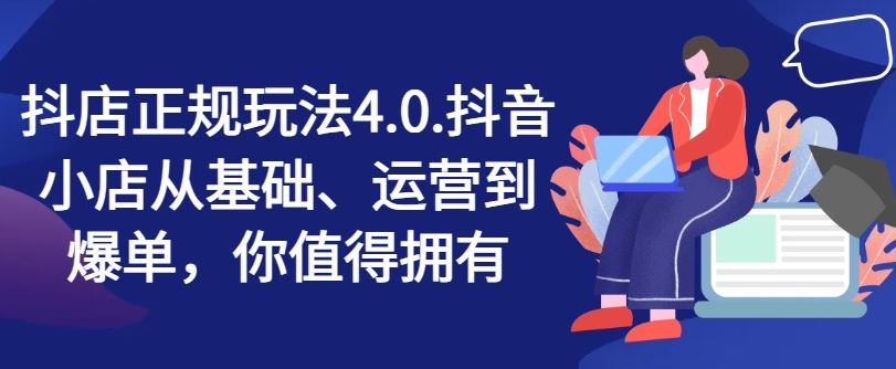 抖店正规玩法4.0，抖音小店从基础、运营到爆单，你值得拥有-大鱼聊项目
