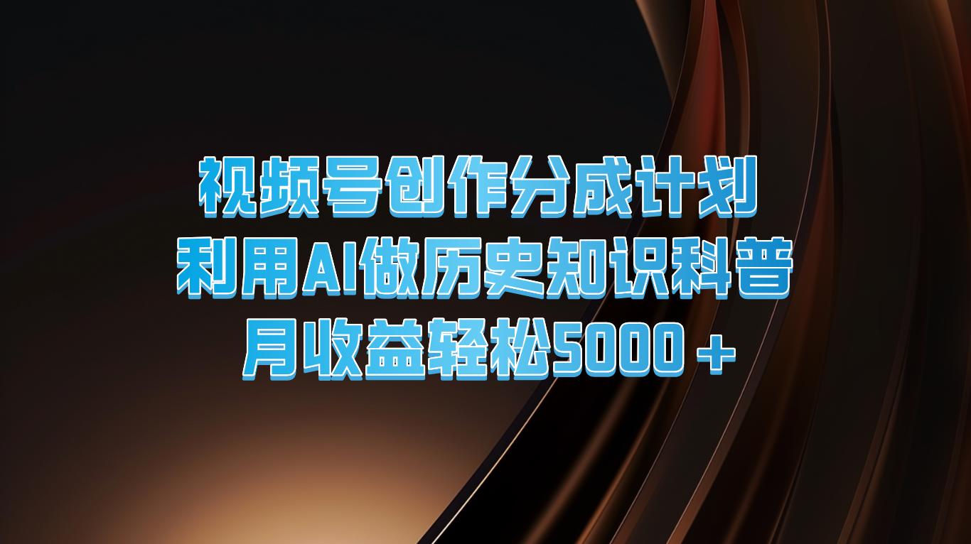 视频号创作分成计划  利用AI做历史知识科普  月收益轻松5000+-大鱼聊项目