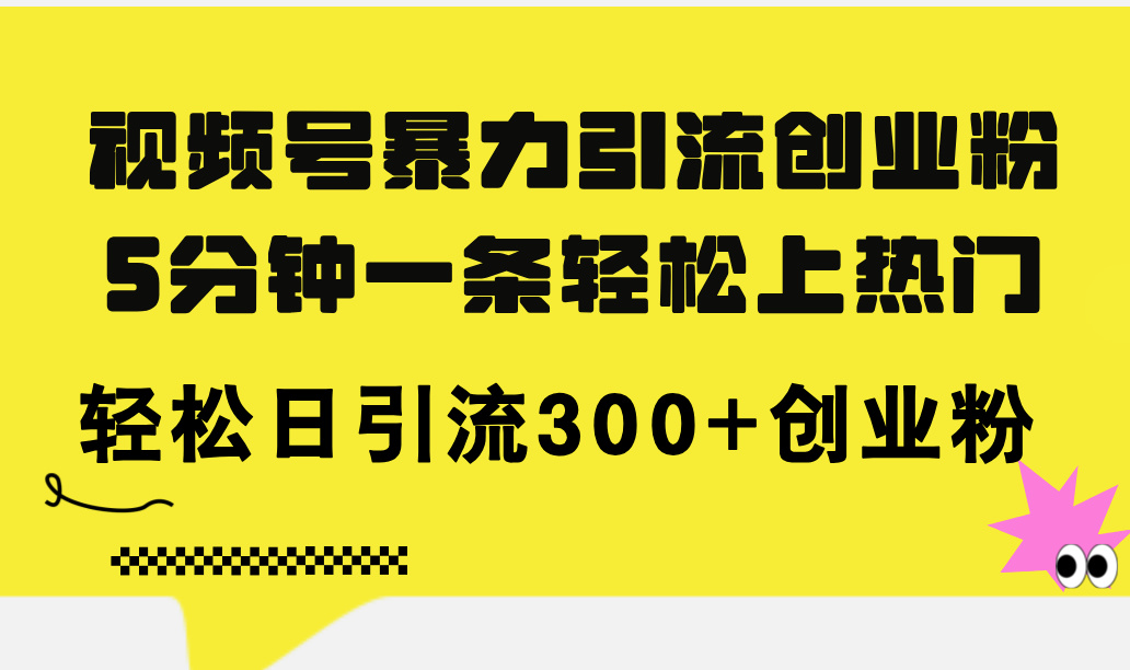 （11754期）视频号暴力引流创业粉，5分钟一条轻松上热门，轻松日引流300+创业粉-大鱼聊项目
