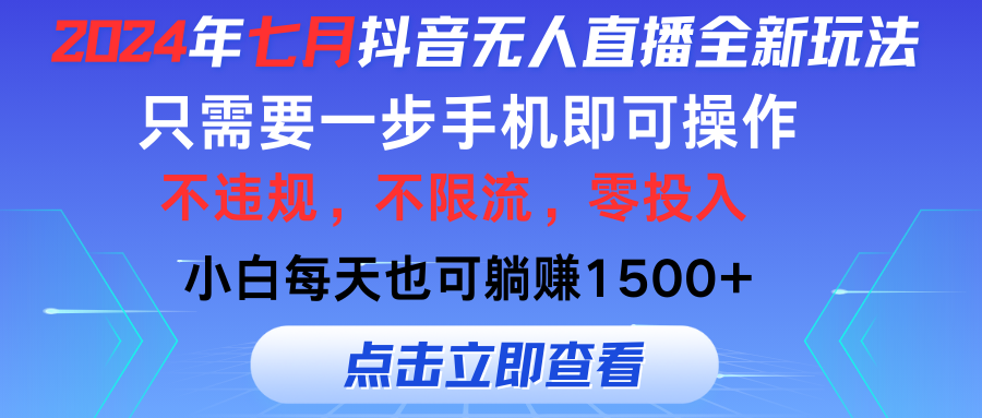 （11756期）2024年七月抖音无人直播全新玩法，只需一部手机即可操作，小白每天也可…-大鱼聊项目