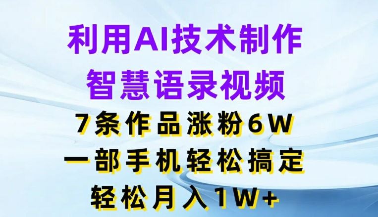 利用AI技术制作智慧语录视频，7条作品涨粉6W，一部手机轻松搞定，轻松月入1W+-大鱼聊项目