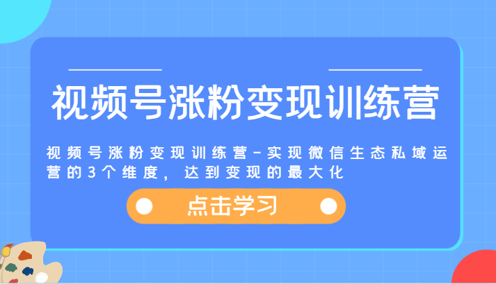 视频号涨粉变现训练营-实现微信生态私域运营的3个维度，达到变现的最大化-大鱼聊项目