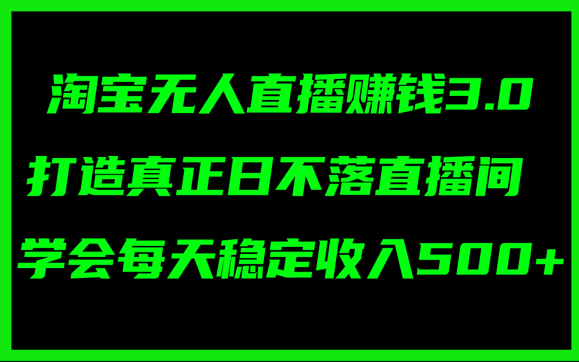 （11765期）淘宝无人直播赚钱3.0，打造真正日不落直播间 ，学会每天稳定收入500+-大鱼聊项目