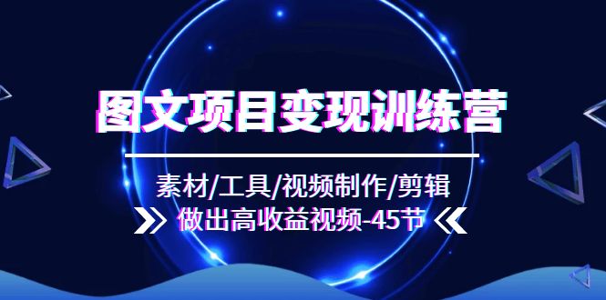 （11767期）图文项目变现训练营：素材/工具/视频制作/剪辑/做出高收益视频（45节）-大鱼聊项目