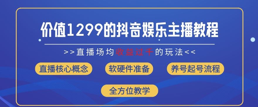 价值1299的抖音娱乐主播场均直播收入过千打法教学(8月最新)【揭秘】-大鱼聊项目