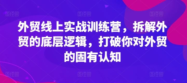 外贸线上实战训练营，拆解外贸的底层逻辑，打破你对外贸的固有认知-大鱼聊项目