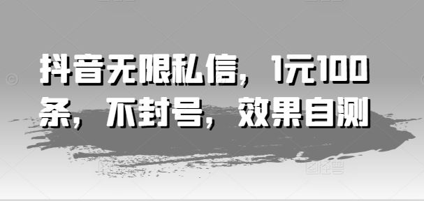 抖音无限私信，1元100条，不封号，效果自测-大鱼聊项目