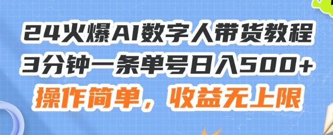 24火爆AI数字人带货教程，3分钟一条单号日入500+，操作简单，收益无上限【揭秘】-大鱼聊项目