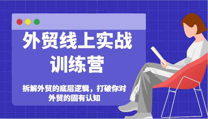 外贸线上实战训练营-拆解外贸的底层逻辑，打破你对外贸的固有认知-大鱼聊项目