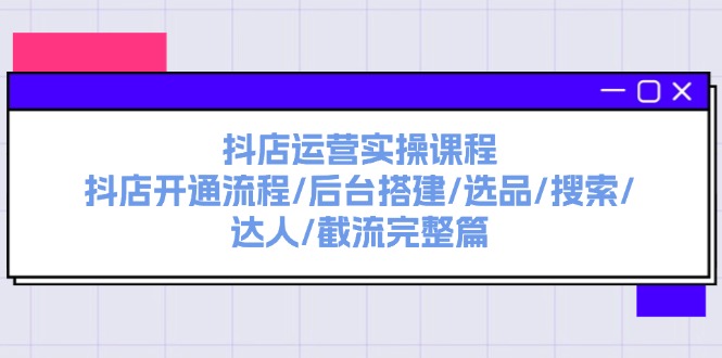 （11783期）抖店运营实操课程：抖店开通流程/后台搭建/选品/搜索/达人/截流完整篇-大鱼聊项目