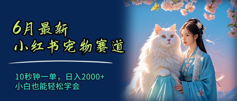 （11771期）6月最新小红书宠物赛道，10秒钟一单，日入2000+，小白也能轻松学会-大鱼聊项目