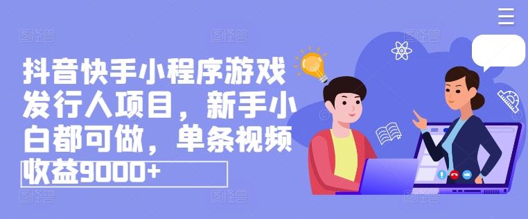 抖音快手小程序游戏发行人项目，新手小白都可做，单条视频收益9000+-大鱼聊项目