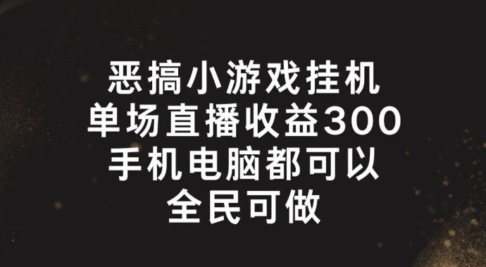 恶搞小游戏挂机，单场直播300+，全民可操作【揭秘】-大鱼聊项目