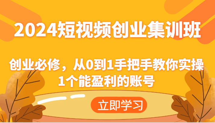 2024短视频创业集训班：创业必修，从0到1手把手教你实操1个能盈利的账号-大鱼聊项目
