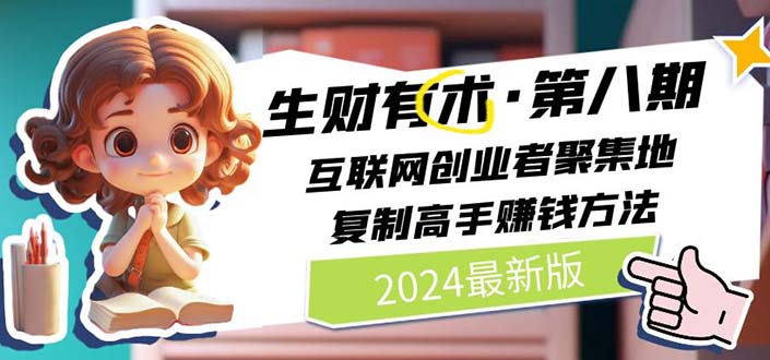 （11793期）2024生财有术·第八期 互联网创业者聚集地，复制高手赚钱方法 (7月更新)-大鱼聊项目